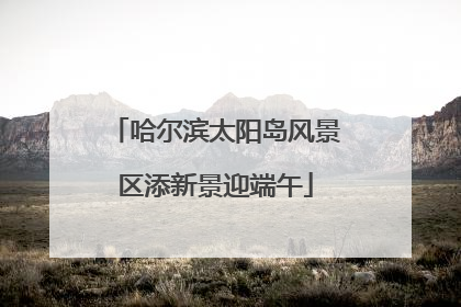 哈尔滨太阳岛风景区添新景迎端午