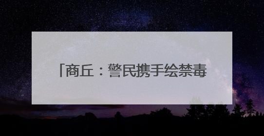商丘：警民携手绘禁毒 共建无毒美丽乡村