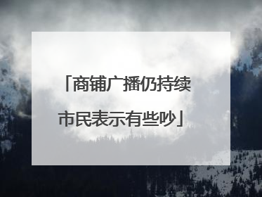 商铺广播仍持续 市民表示有些吵