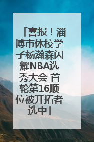 喜报！淄博市体校学子杨瀚森闪耀NBA选秀大会 首轮第16顺位被开拓者选中