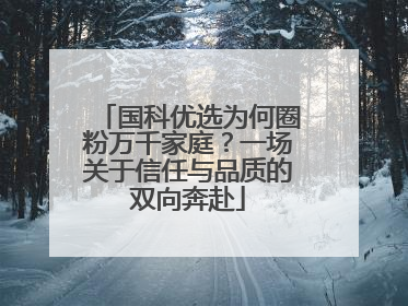 国科优选为何圈粉万千家庭？一场关于信任与品质的双向奔赴