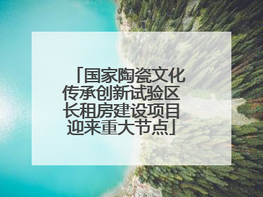 国家陶瓷文化传承创新试验区长租房建设项目迎来重大节点