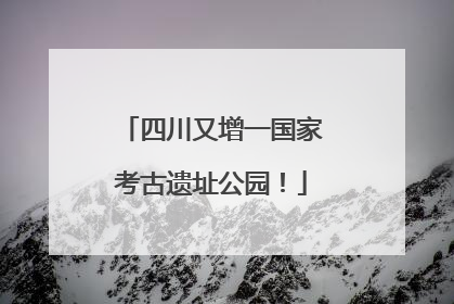 四川又增一国家考古遗址公园！