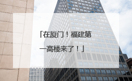 在厦门！福建第一高楼来了！