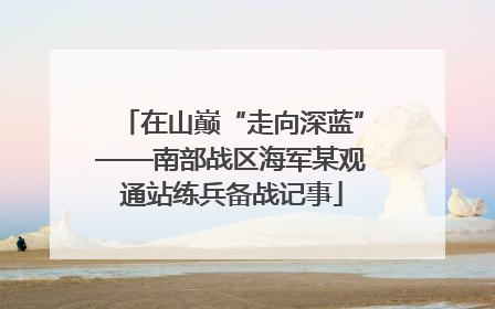 在山巅“走向深蓝”——南部战区海军某观通站练兵备战记事