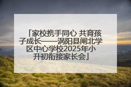 家校携手同心 共育孩子成长——涡阳县闸北学区中心学校2025年小升初衔接家长会
