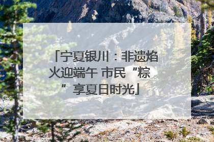 宁夏银川：非遗焰火迎端午 市民“粽”享夏日时光