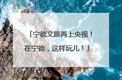 宁德文旅再上央视！在宁德，这样玩儿！