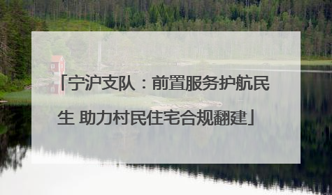 宁沪支队：前置服务护航民生 助力村民住宅合规翻建
