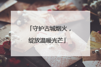 守护古城烟火，绽放温暖光芒