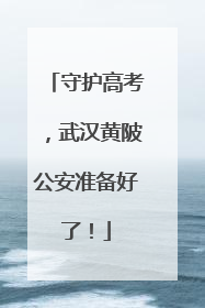 守护高考，武汉黄陂公安准备好了！