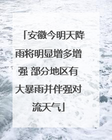 安徽今明天降雨将明显增多增强 部分地区有大暴雨并伴强对流天气