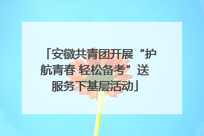 安徽共青团开展“护航青春 轻松备考”送服务下基层活动