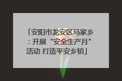 安阳市龙安区马家乡：开展“安全生产月”活动 打造平安乡镇