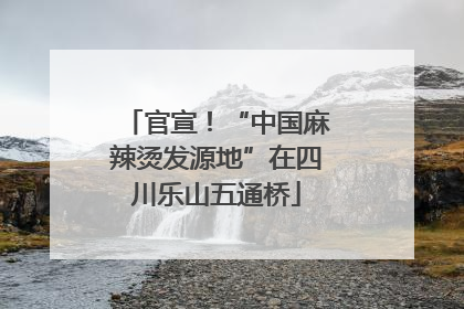 官宣！“中国麻辣烫发源地”在四川乐山五通桥