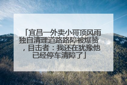 宜昌一外卖小哥顶风雨独自清理道路路障被爆赞，目击者：我还在犹豫他已经停车清障了