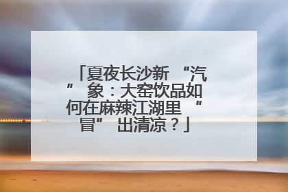 夏夜长沙新 “汽” 象：大窑饮品如何在麻辣江湖里 “冒” 出清凉？