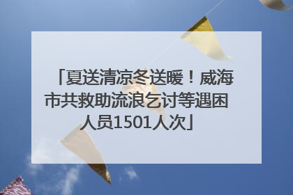 夏送清凉冬送暖！威海市共救助流浪乞讨等遇困人员1501人次