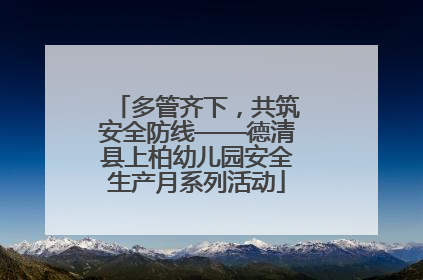 多管齐下，共筑安全防线——德清县上柏幼儿园安全生产月系列活动