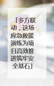 多方联动，这场应急救援演练为项目高效推进筑牢安全基石