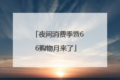 夜间消费季暨66购物月来了