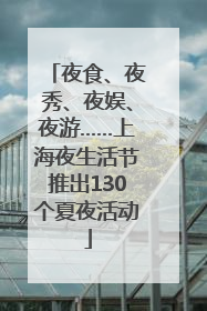 夜食、夜秀、夜娱、夜游……上海夜生活节推出130个夏夜活动