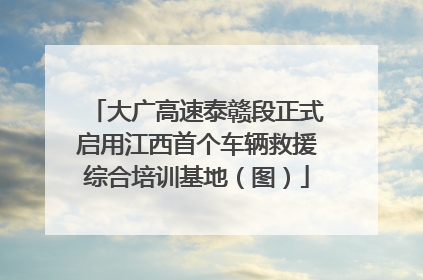 大广高速泰赣段正式启用江西首个车辆救援综合培训基地（图）