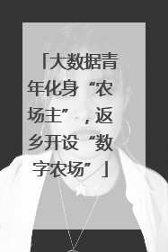 大数据青年化身“农场主”，返乡开设“数字农场”