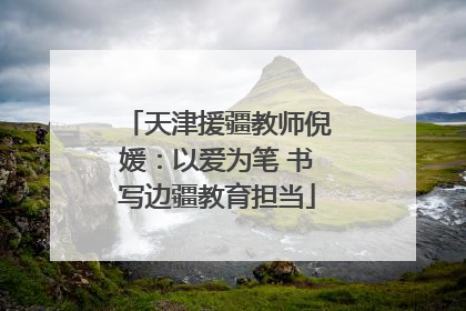 天津援疆教师倪媛：以爱为笔 书写边疆教育担当