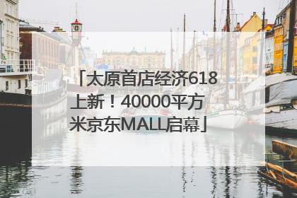 太原首店经济618上新！40000平方米京东MALL启幕