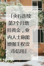 央行连续第7个月增持黄金，业内人士称能增强主权货币信用