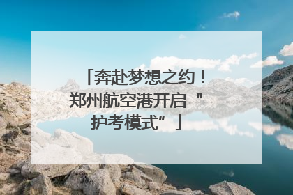 奔赴梦想之约！郑州航空港开启“护考模式”