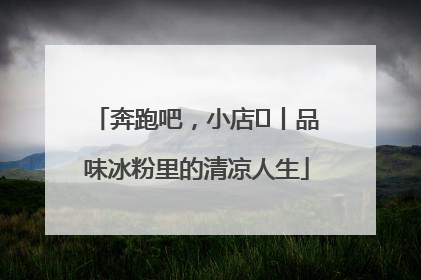 奔跑吧，小店㊴丨品味冰粉里的清凉人生