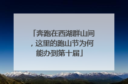 奔跑在西湖群山间，这里的跑山节为何能办到第十届