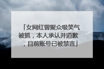 女网红曾聚众吸笑气被抓，本人承认并道歉，目前账号已被禁言