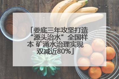 娄底三年攻坚打造“源头治水”全国样本 矿涌水治理实现双减近80%