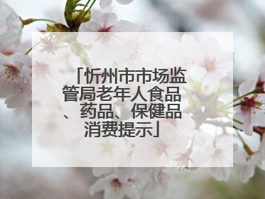 忻州市市场监管局老年人食品、药品、保健品消费提示