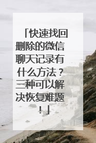 快速找回删除的微信聊天记录有什么方法？三种可以解决恢复难题！