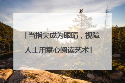 当指尖成为眼睛，视障人士用掌心阅读艺术