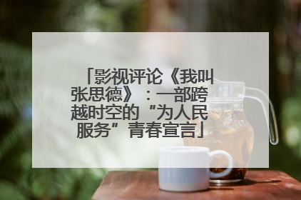影视评论《我叫张思德》：一部跨越时空的“为人民服务”青春宣言