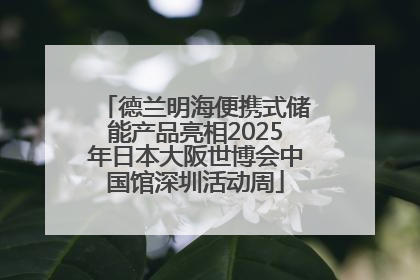 德兰明海便携式储能产品亮相2025年日本大阪世博会中国馆深圳活动周