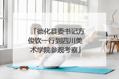 德化县委书记方俊钦一行到四川美术学院参观考察