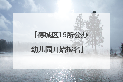 德城区19所公办幼儿园开始报名