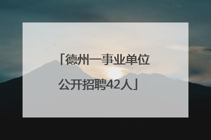 德州一事业单位公开招聘42人