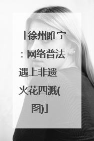 徐州睢宁：网络普法遇上非遗 火花四溅(图)