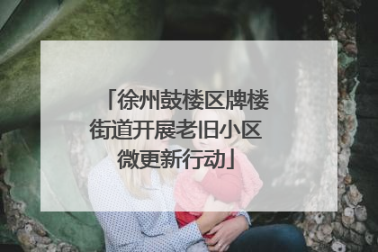 徐州鼓楼区牌楼街道开展老旧小区微更新行动