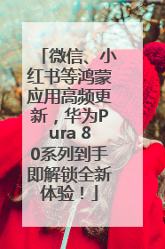 微信、小红书等鸿蒙应用高频更新，华为Pura 80系列到手即解锁全新体验！