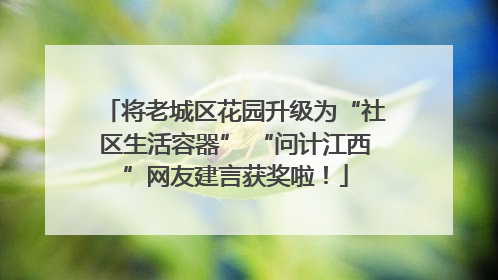 将老城区花园升级为“社区生活容器” “问计江西”网友建言获奖啦！
