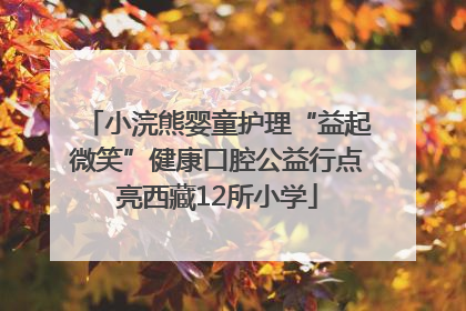小浣熊婴童护理“益起微笑”健康口腔公益行点亮西藏12所小学