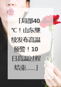 局部40℃！山东继续发布高温预警！10日高温过程结束……